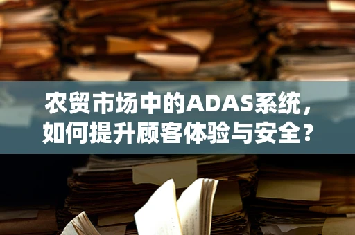 农贸市场中的ADAS系统，如何提升顾客体验与安全？