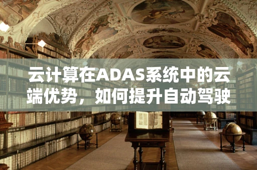 云计算在ADAS系统中的云端优势，如何提升自动驾驶的智能决策？