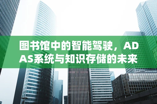 图书馆中的智能驾驶，ADAS系统与知识存储的未来交汇点