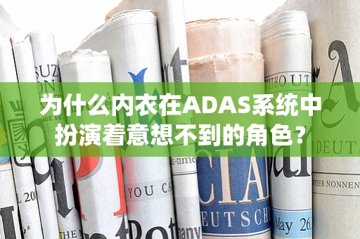 为什么内衣在ADAS系统中扮演着意想不到的角色？