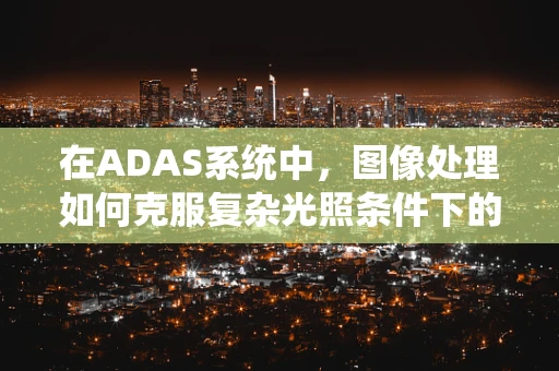 在ADAS系统中，图像处理如何克服复杂光照条件下的挑战？