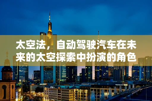 太空法，自动驾驶汽车在未来的太空探索中扮演的角色？