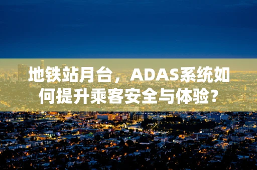 地铁站月台，ADAS系统如何提升乘客安全与体验？