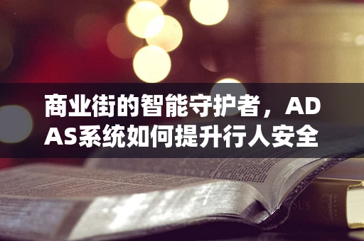 商业街的智能守护者，ADAS系统如何提升行人安全？