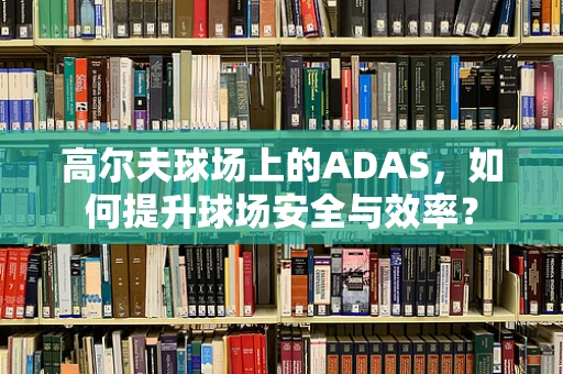 高尔夫球场上的ADAS，如何提升球场安全与效率？