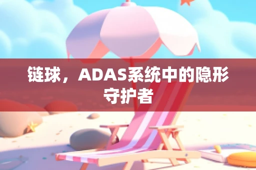 链球，ADAS系统中的隐形守护者