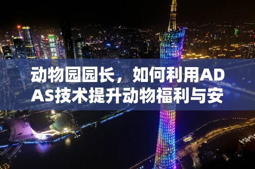 动物园园长，如何利用ADAS技术提升动物福利与安全？