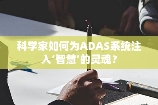 科学家如何为ADAS系统注入‘智慧’的灵魂？