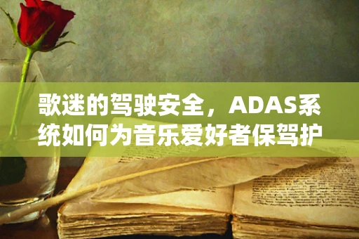 歌迷的驾驶安全，ADAS系统如何为音乐爱好者保驾护航？