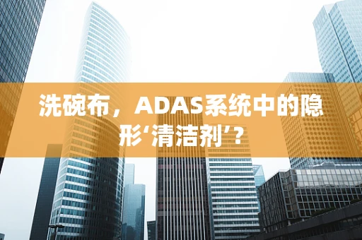 洗碗布，ADAS系统中的隐形‘清洁剂’？