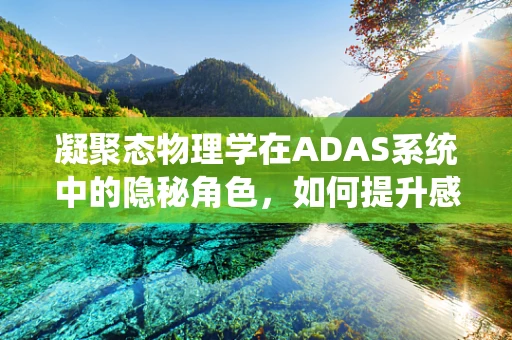 凝聚态物理学在ADAS系统中的隐秘角色，如何提升感知精度？