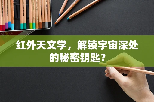 红外天文学，解锁宇宙深处的秘密钥匙？