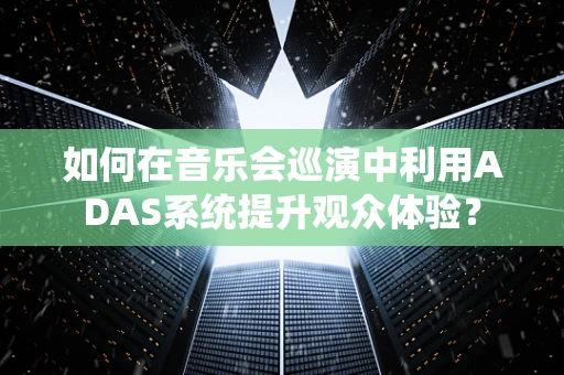 如何在音乐会巡演中利用ADAS系统提升观众体验？