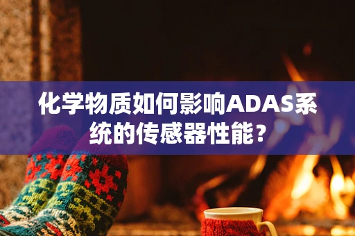 化学物质如何影响ADAS系统的传感器性能？