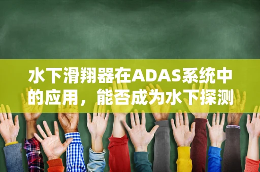 水下滑翔器在ADAS系统中的应用，能否成为水下探测的新利器？