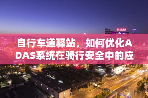 自行车道驿站，如何优化ADAS系统在骑行安全中的应用？