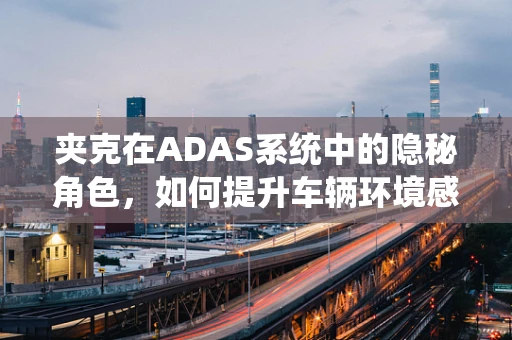 夹克在ADAS系统中的隐秘角色，如何提升车辆环境感知的‘隐形外衣’？