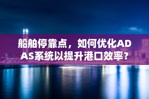 船舶停靠点，如何优化ADAS系统以提升港口效率？