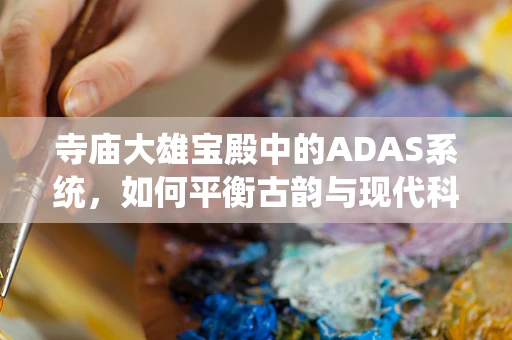 寺庙大雄宝殿中的ADAS系统，如何平衡古韵与现代科技？