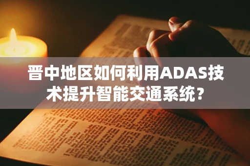 晋中地区如何利用ADAS技术提升智能交通系统？
