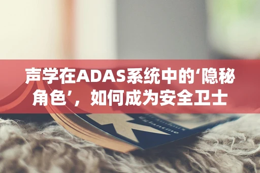 声学在ADAS系统中的‘隐秘角色’，如何成为安全卫士的‘顺风耳’？