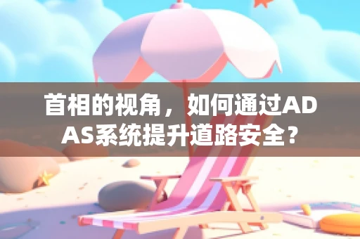 首相的视角，如何通过ADAS系统提升道路安全？