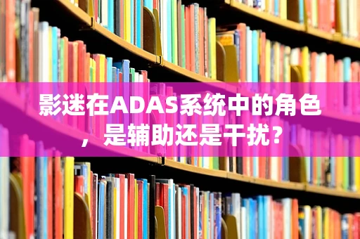 影迷在ADAS系统中的角色，是辅助还是干扰？