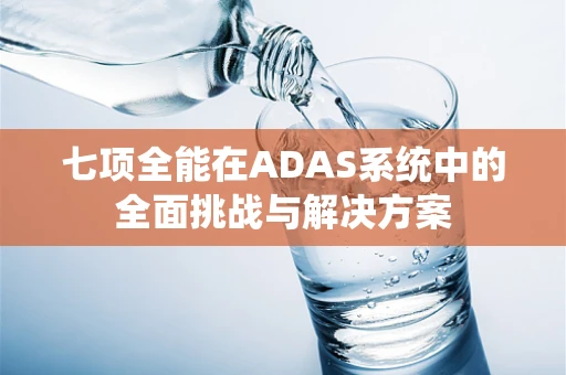 七项全能在ADAS系统中的全面挑战与解决方案