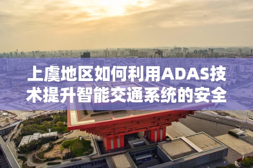上虞地区如何利用ADAS技术提升智能交通系统的安全性？