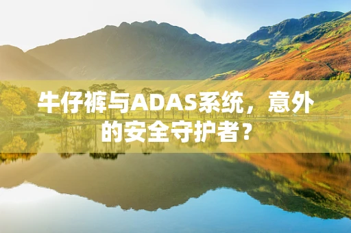 牛仔裤与ADAS系统，意外的安全守护者？