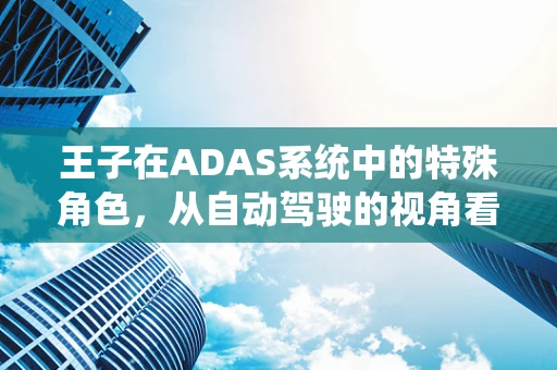 王子在ADAS系统中的特殊角色，从自动驾驶的视角看历史传承与未来创新