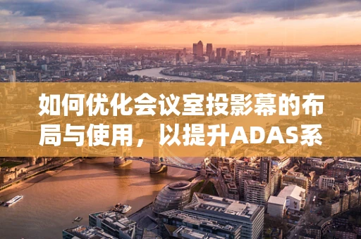 如何优化会议室投影幕的布局与使用，以提升ADAS系统测试效率？