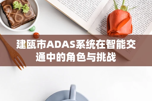 建瓯市ADAS系统在智能交通中的角色与挑战