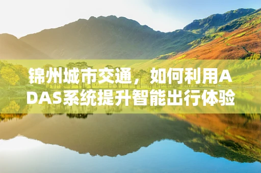 锦州城市交通，如何利用ADAS系统提升智能出行体验？