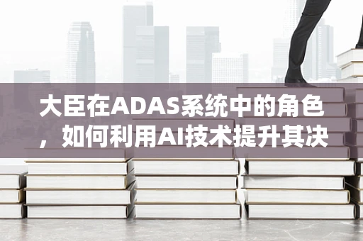 大臣在ADAS系统中的角色，如何利用AI技术提升其决策效率？