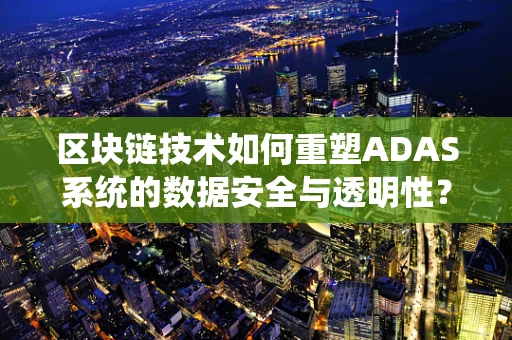 区块链技术如何重塑ADAS系统的数据安全与透明性？