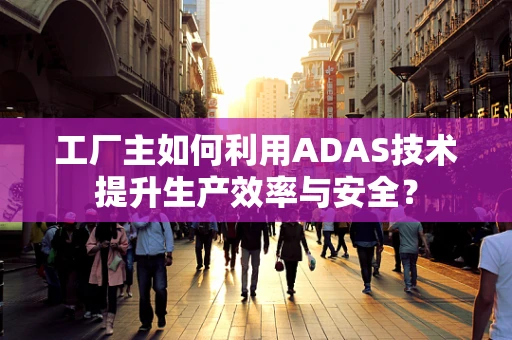工厂主如何利用ADAS技术提升生产效率与安全？