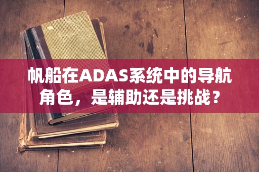 帆船在ADAS系统中的导航角色，是辅助还是挑战？