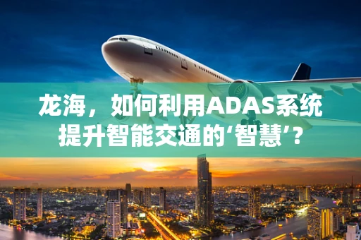 龙海，如何利用ADAS系统提升智能交通的‘智慧’？