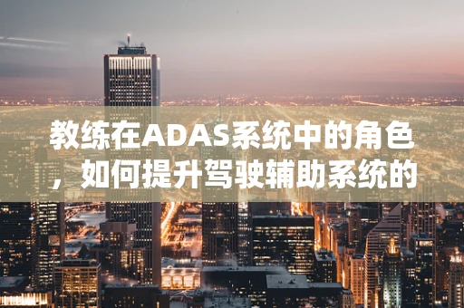 教练在ADAS系统中的角色，如何提升驾驶辅助系统的智能指导？