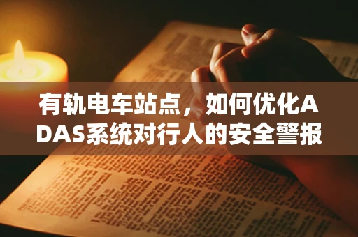 有轨电车站点，如何优化ADAS系统对行人的安全警报？
