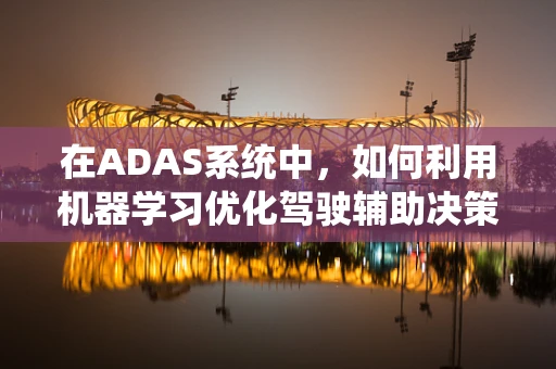 在ADAS系统中，如何利用机器学习优化驾驶辅助决策？