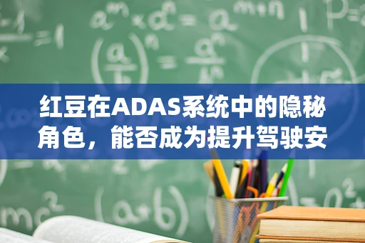 红豆在ADAS系统中的隐秘角色，能否成为提升驾驶安全的新钥匙？