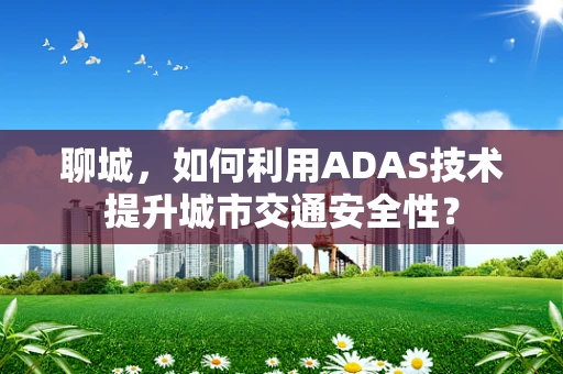 聊城，如何利用ADAS技术提升城市交通安全性？