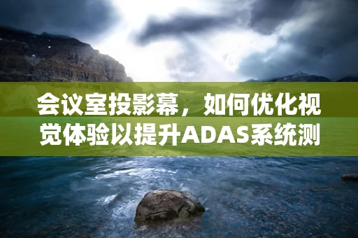 会议室投影幕，如何优化视觉体验以提升ADAS系统测试效率？