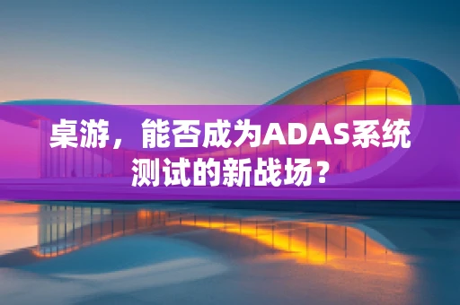 桌游，能否成为ADAS系统测试的新战场？