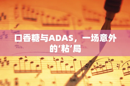 口香糖与ADAS，一场意外的‘粘’局