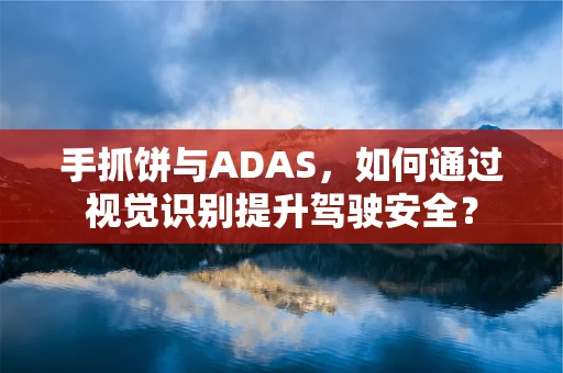 手抓饼与ADAS，如何通过视觉识别提升驾驶安全？