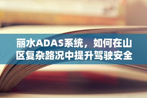 丽水ADAS系统，如何在山区复杂路况中提升驾驶安全？