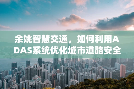 余姚智慧交通，如何利用ADAS系统优化城市道路安全？